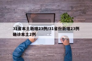 31省本土新增23例/31省份新增23例确诊本土2例