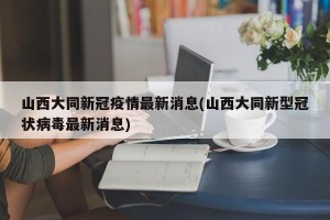 山西大同新冠疫情最新消息(山西大同新型冠状病毒最新消息)