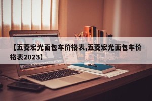【五菱宏光面包车价格表,五菱宏光面包车价格表2023】