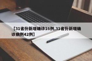 【31省份新增确诊16例,31省份新增确诊病例42例】
