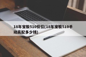 18年宝骏510价位(18年宝骏510手动高配多少钱)