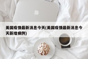 美国疫情最新消息今天(美国疫情最新消息今天新增病例)